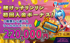 賭けっ子リンリン初回入金ボーナス！ 2種類から選べるウェルカムボーナス220,000円以上！