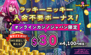 ラッキーニッキー入金不要ボーナス！ オンラインカジノジャパン限定$30（約4,100円相当） 当サイトだけ！SMS認証して貰える！