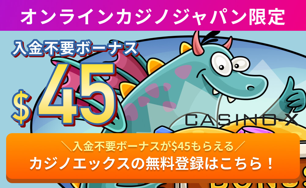 オンラインカジノジャパン限定入金不要ボーナス$45 CASINO-X＼入金不要ボーナスが$45もらえる／カジノエックスの無料登録はこちら！