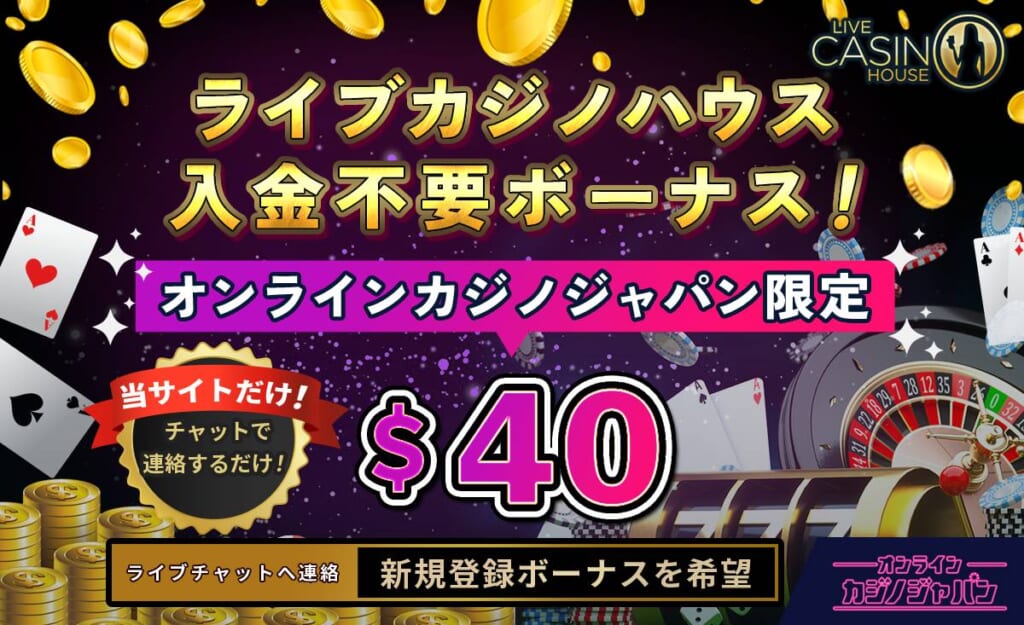 ライブカジノハウス入金不要ボーナス！ オンラインカジノジャパン限定$40 当サイトだけ！チャットで申請するだけ！ ライブチャットで申請　 新規登録ボーナスを希望
