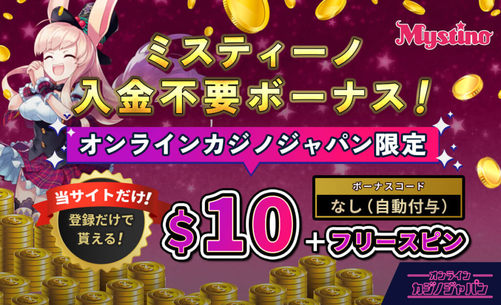 ミスティーノ入金不要ボーナス！ オンラインカジノジャパン限定$10＋フリースピン 当サイトだけ！登録だけでもらえる ボーナスコード：なし（自動付与）