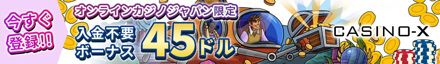 今すぐ登録！！ オンラインカジノジャパン限定 入金不要ボーナス45ドル CASINO-X