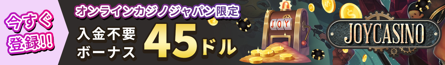 今すぐ登録！！ オンラインカジノジャパン限定 入金不要ボーナス45ドル JOYCASINO