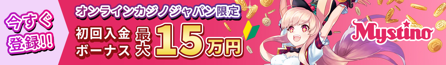 今すぐ登録！！ オンラインカジノジャパン限定 初回入金ボーナス最大15万円 Mystino