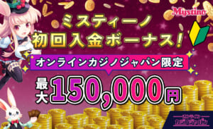 ミスティーノ初回入金ボーナス！ オンラインカジノジャパン限定最大150,000円