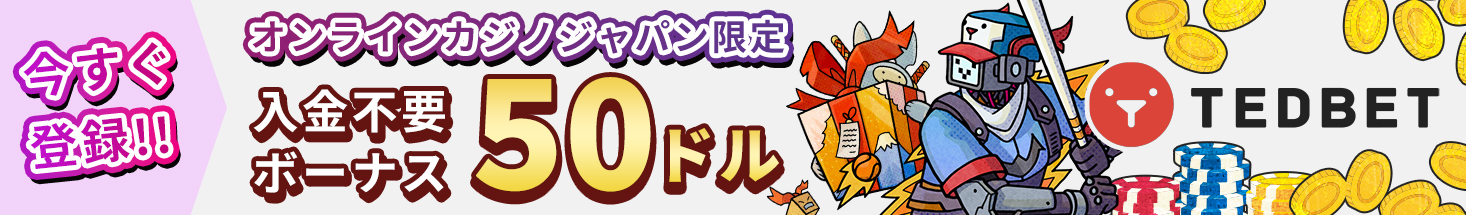 今すぐ登録！！ オンラインカジノジャパン限定 入金不要ボーナス50ドル TEDBET