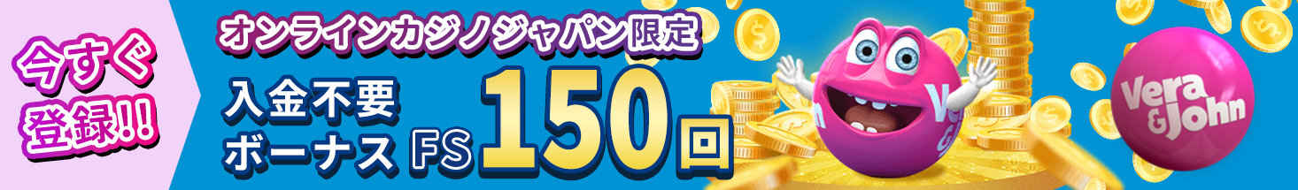 今すぐ登録！！ オンラインカジノジャパン限定 入金不要ボーナスFS150回 Vera&John