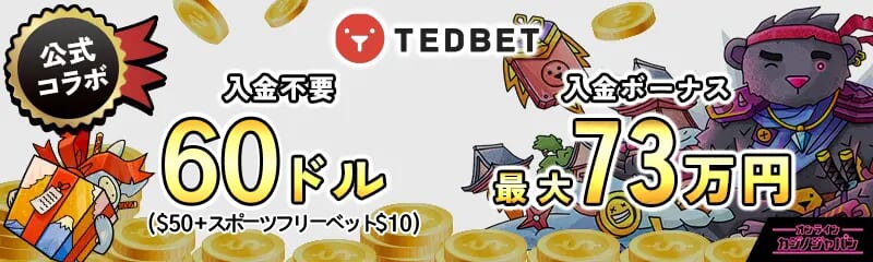 公式コラボ 最大￥730,000初回入金ボーナス TEDBET