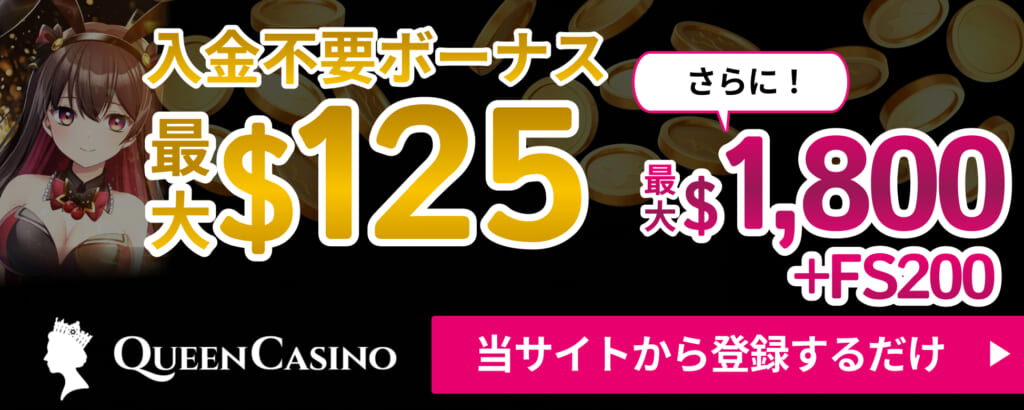 入金不要ボーナス最大$125 さらに最大$1800+FS200 クイーンカジノ 当サイトから登録するだけ