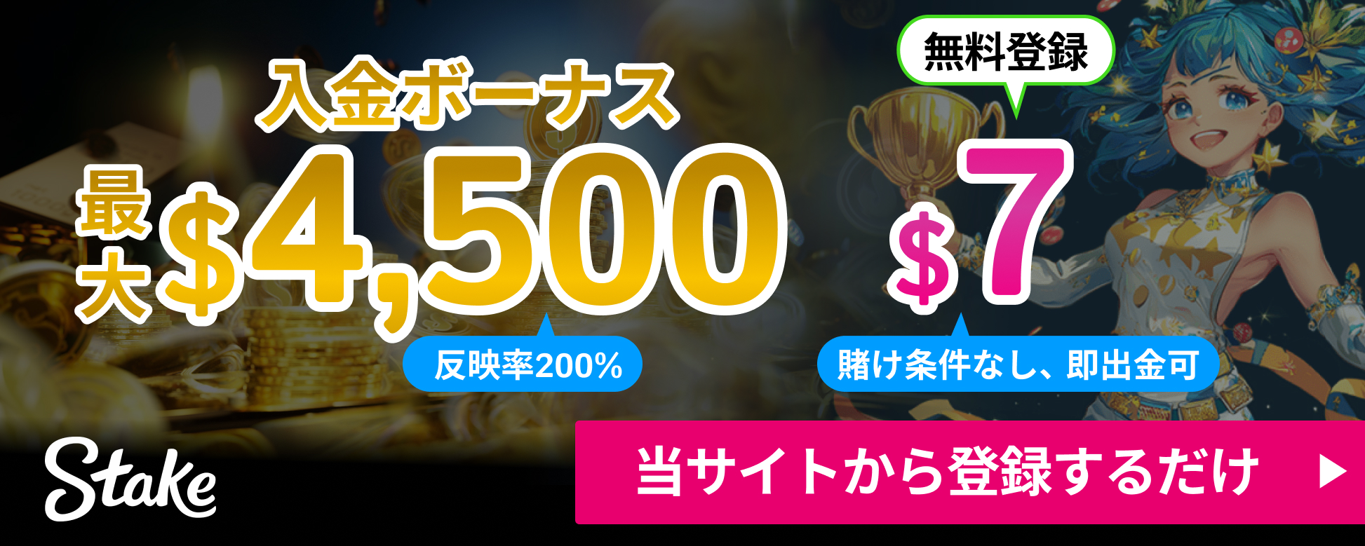 入金ボーナス最大4,500ドル 反映率200%
無料登録7ドル賭け条件なし即出金可 ステークカジノ
