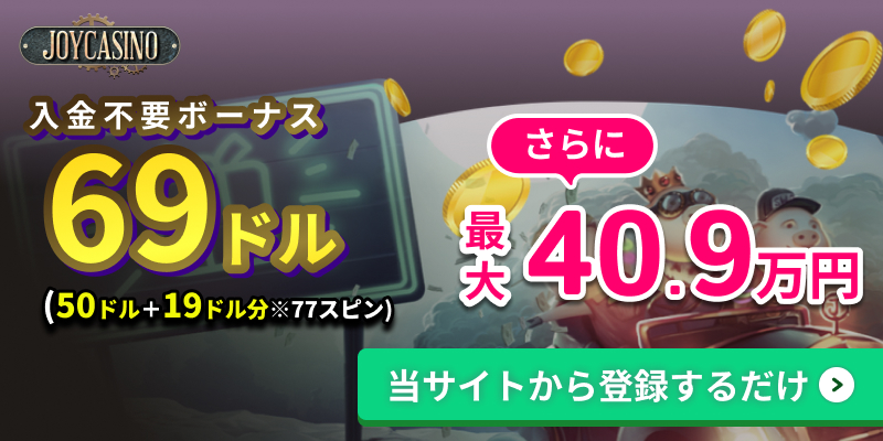 joycasino 入金不要ボーナス$69 さらに最大40.9万円もらえる