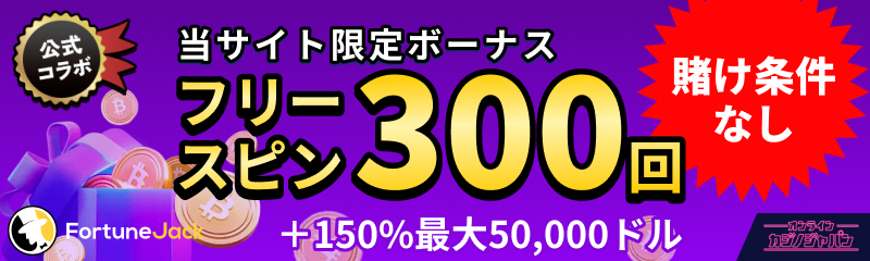 公式コラボ 当サイト限定ボーナス フリースピン300回 賭け条件なし+150%最大50,000ドル fortunejack