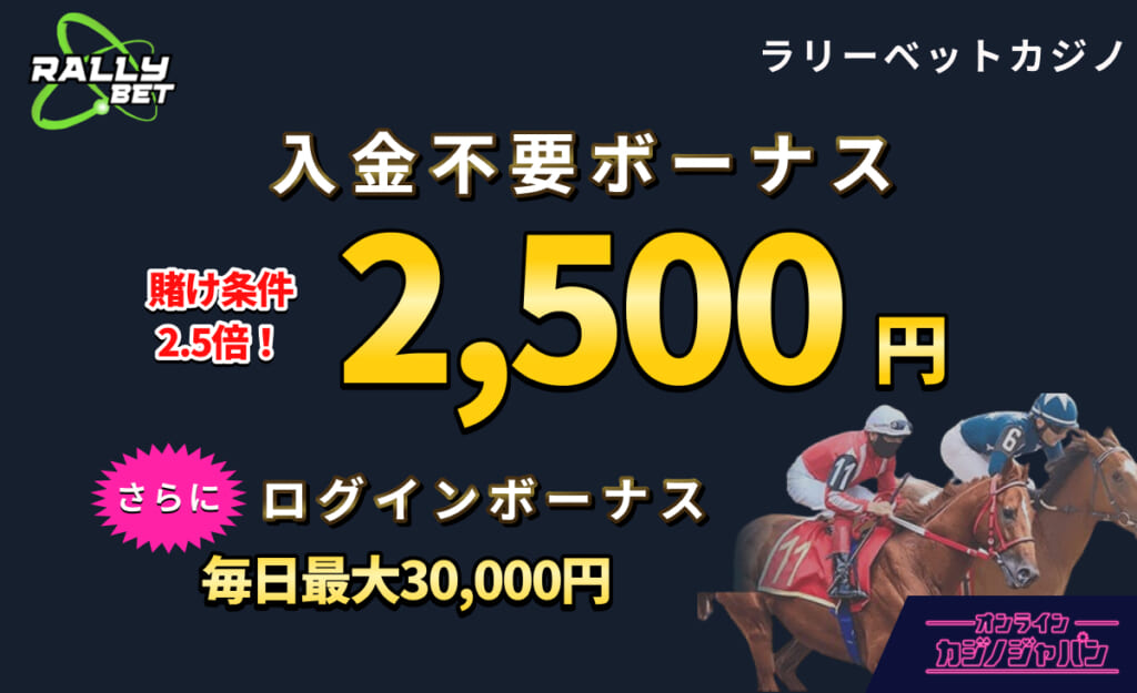 RALLYBET ラリーベットカジノ　賭け条件2.5倍！ 入金不要ボーナス2,500円 さらに　ログインボーナス毎日最大30,000円