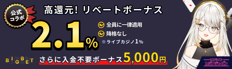 BIGBET公式コラボ 高還元リベートボーナス 2.1% 全員に一律適用 降格なし ※ライブカジノ1% さらに入金不要ボーナス5,000円
